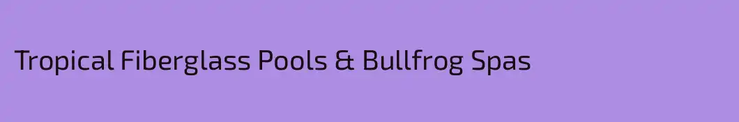 Tropical Fiberglass Pools & Bullfrog Spas